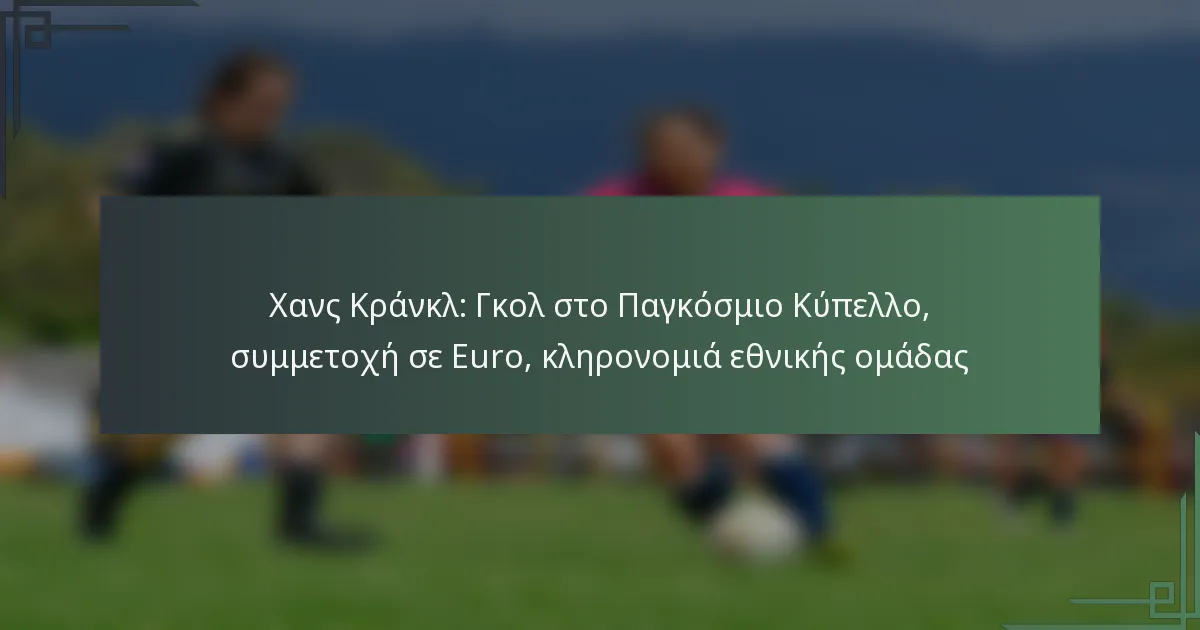 Χανς Κράνκλ: Γκολ στο Παγκόσμιο Κύπελλο, συμμετοχή σε Euro, κληρονομιά εθνικής ομάδας