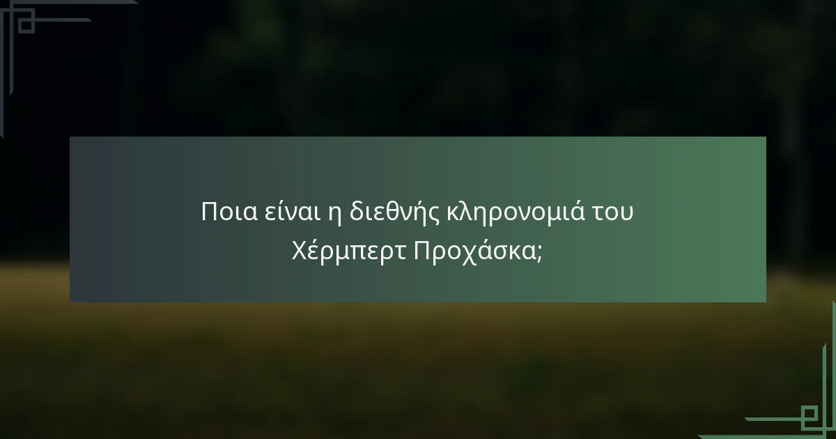 Ποια είναι η διεθνής κληρονομιά του Χέρμπερτ Προχάσκα;