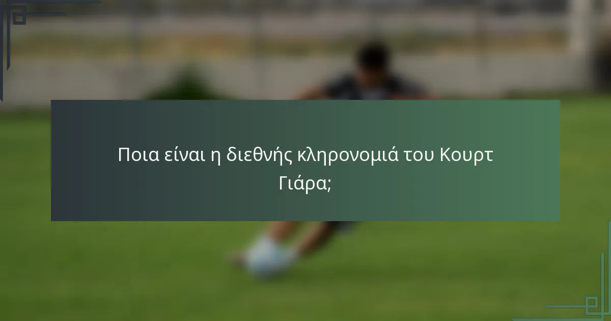 Ποια είναι η διεθνής κληρονομιά του Κουρτ Γιάρα;