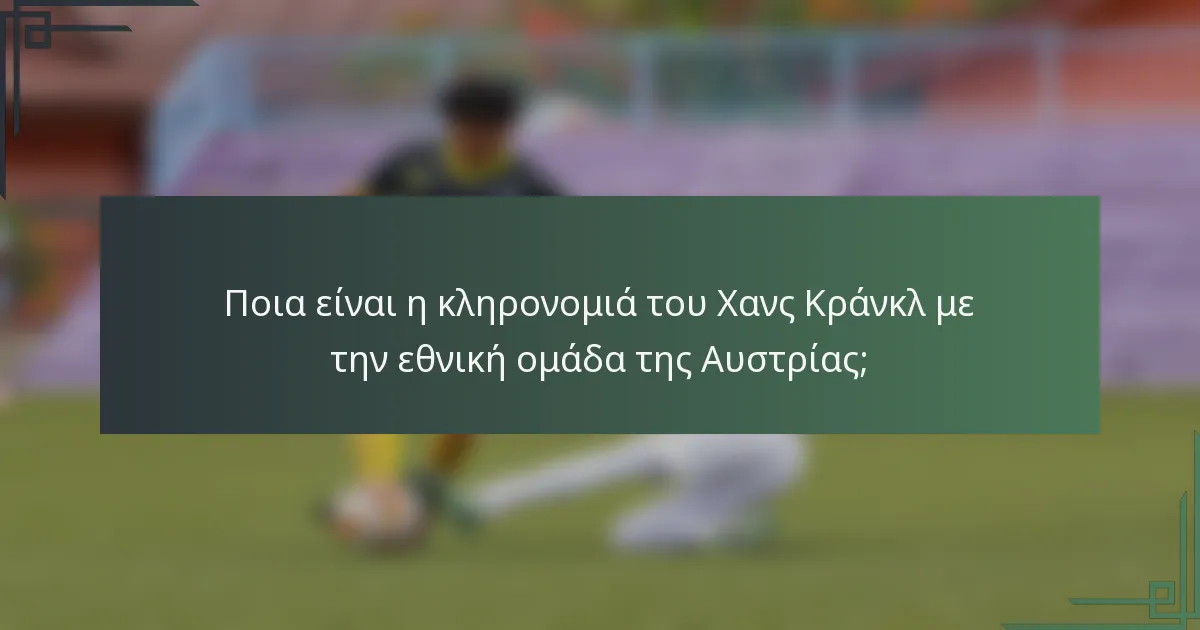 Ποια είναι η κληρονομιά του Χανς Κράνκλ με την εθνική ομάδα της Αυστρίας;