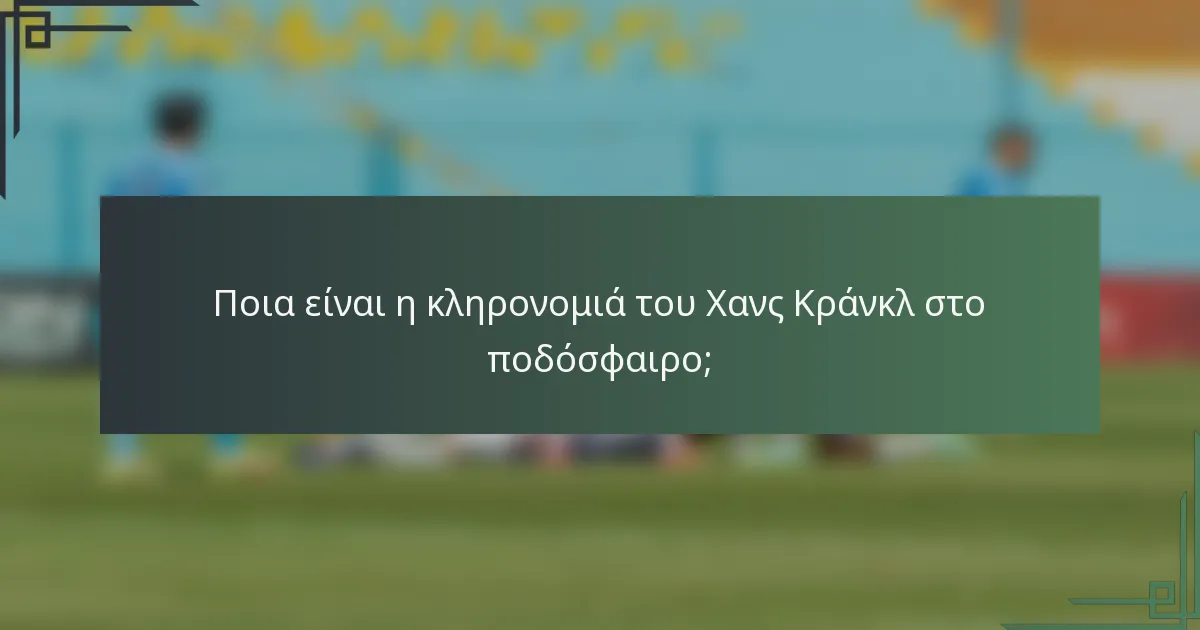Ποια είναι η κληρονομιά του Χανς Κράνκλ στο ποδόσφαιρο;