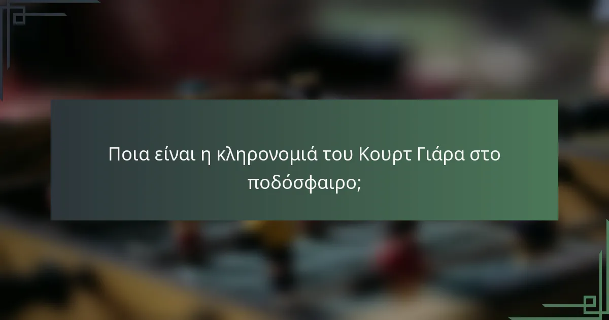Ποια είναι η κληρονομιά του Κουρτ Γιάρα στο ποδόσφαιρο;