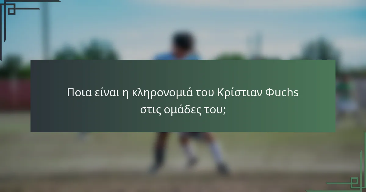 Ποια είναι η κληρονομιά του Κρίστιαν Φuchs στις ομάδες του;