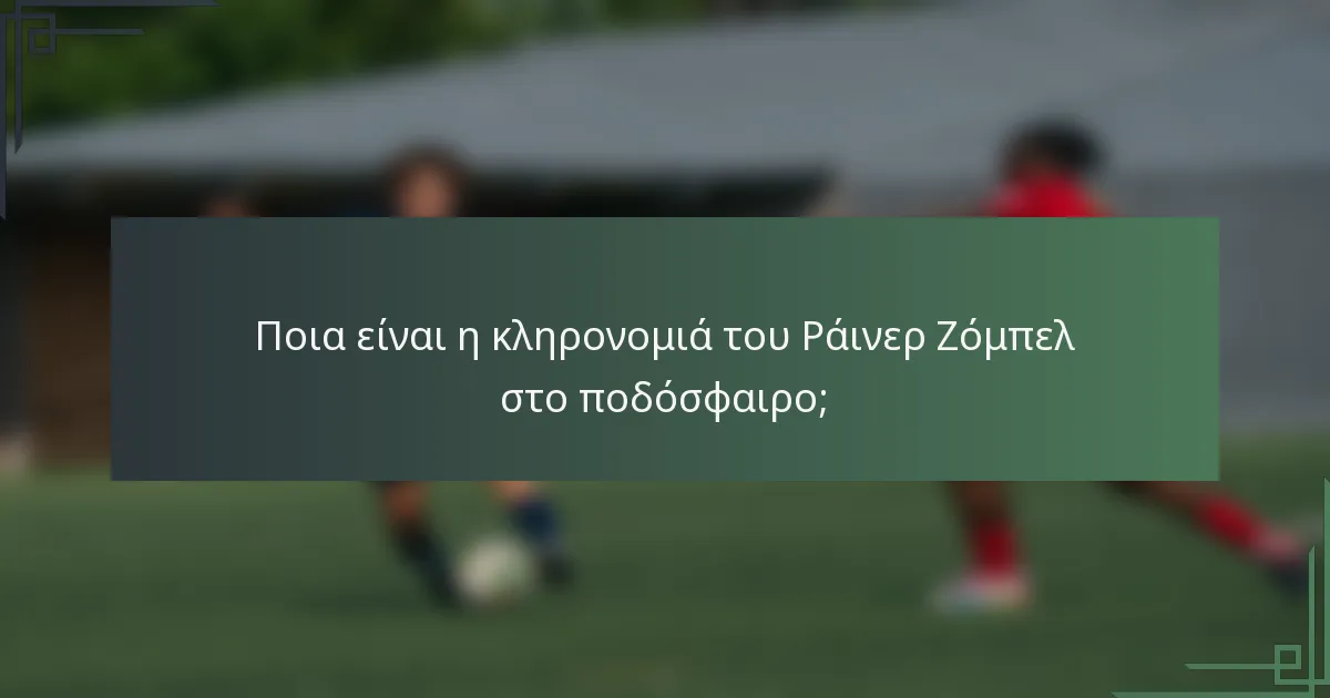 Ποια είναι η κληρονομιά του Ράινερ Ζόμπελ στο ποδόσφαιρο;