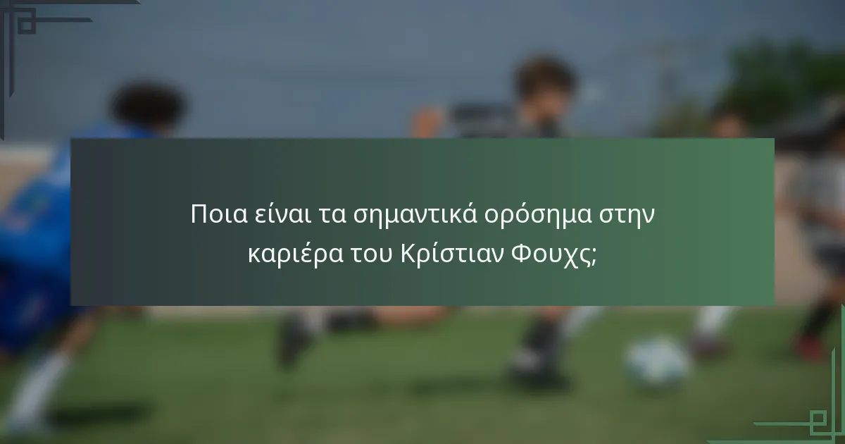 Ποια είναι τα σημαντικά ορόσημα στην καριέρα του Κρίστιαν Φουχς;