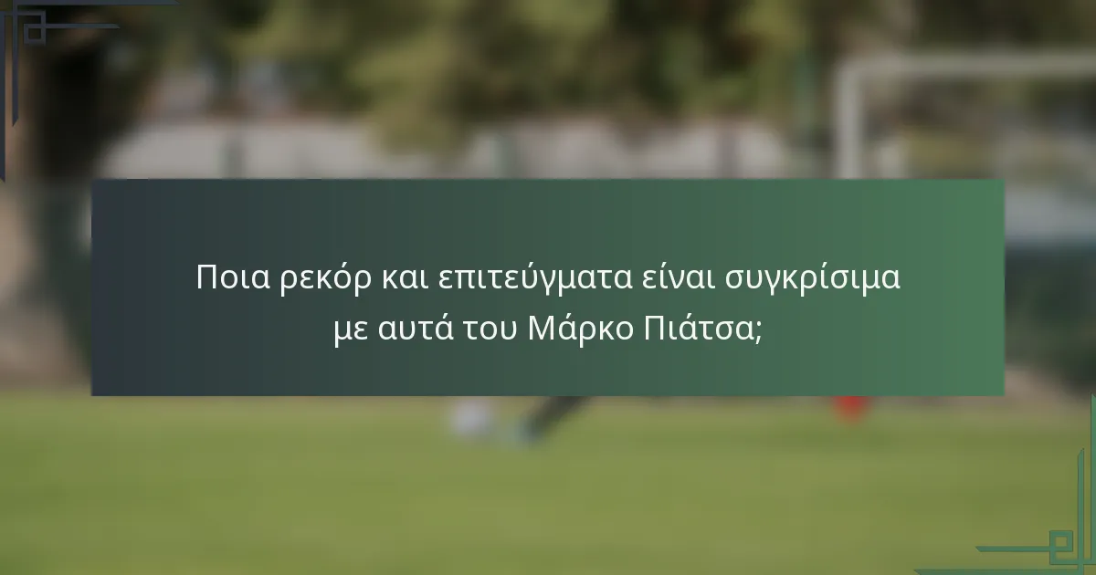 Ποια ρεκόρ και επιτεύγματα είναι συγκρίσιμα με αυτά του Μάρκο Πιάτσα;