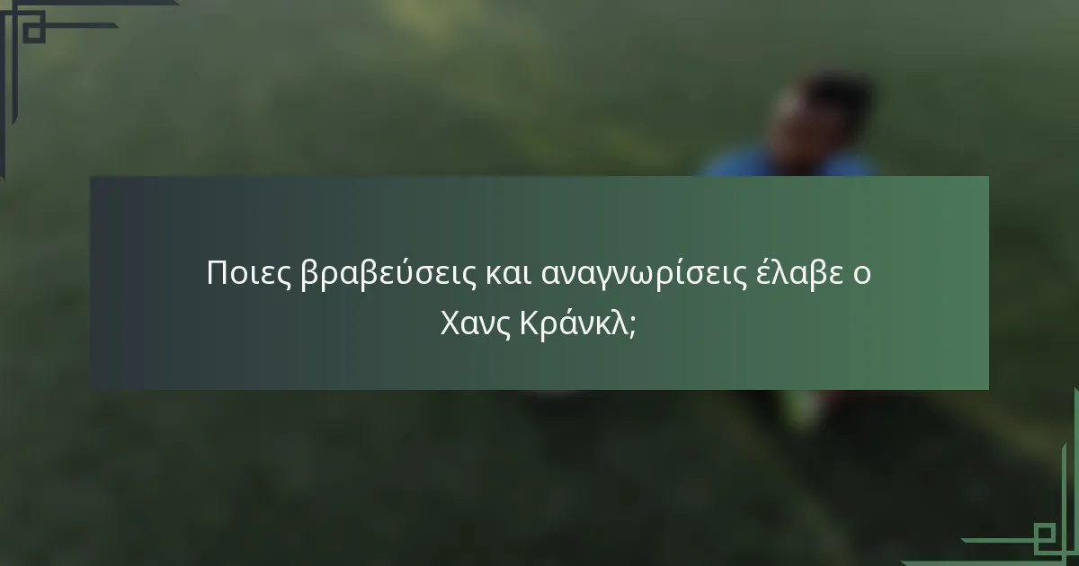 Ποιες βραβεύσεις και αναγνωρίσεις έλαβε ο Χανς Κράνκλ;