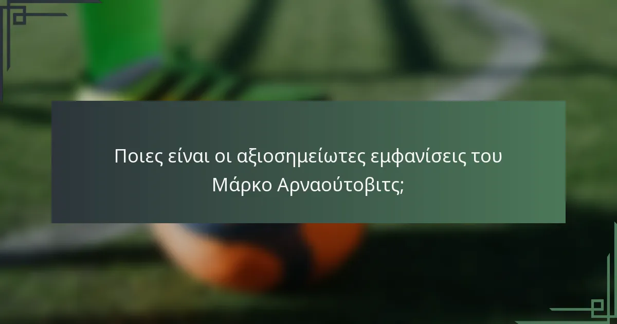 Ποιες είναι οι αξιοσημείωτες εμφανίσεις του Μάρκο Αρναούτοβιτς;