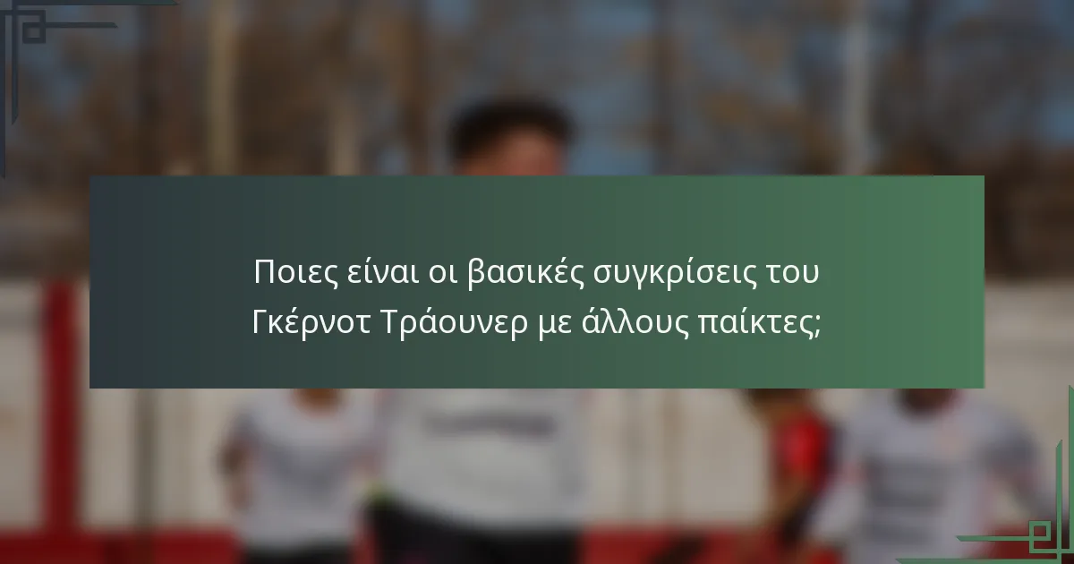 Ποιες είναι οι βασικές συγκρίσεις του Γκέρνοτ Τράουνερ με άλλους παίκτες;