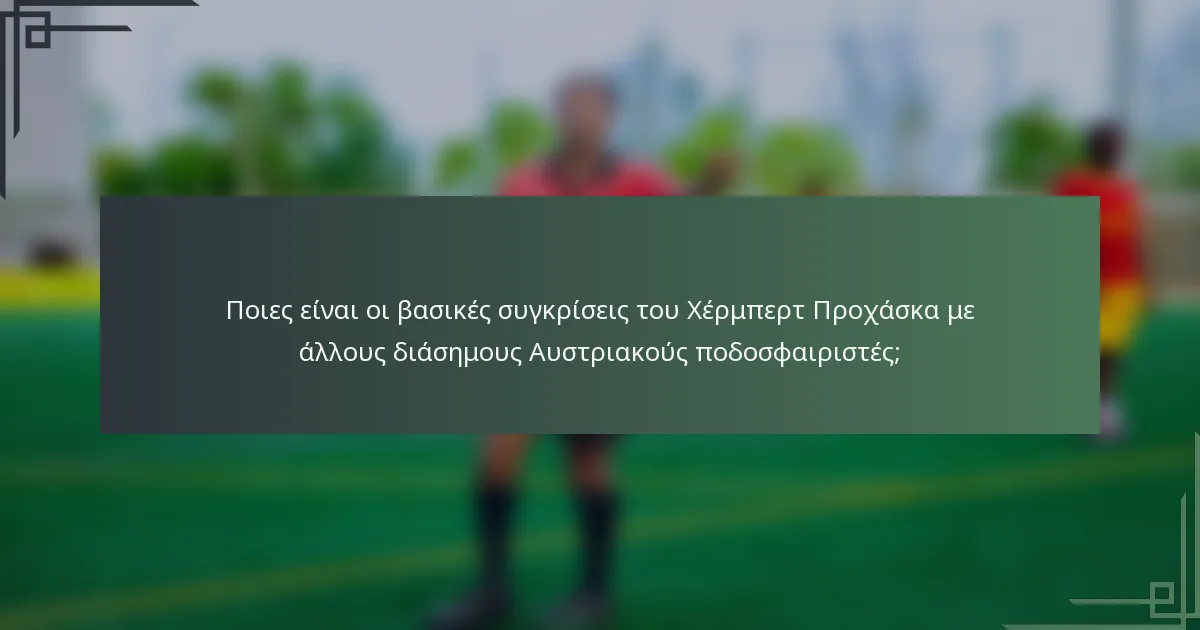 Ποιες είναι οι βασικές συγκρίσεις του Χέρμπερτ Προχάσκα με άλλους διάσημους Αυστριακούς ποδοσφαιριστές;