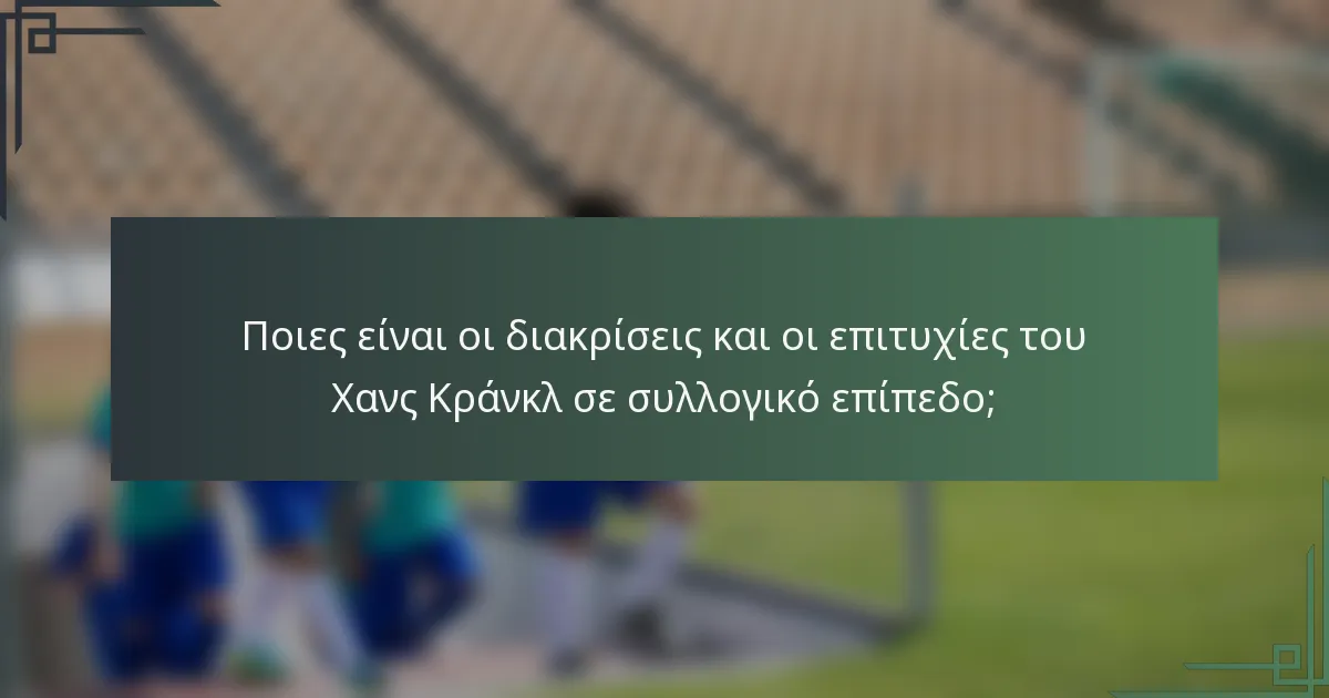 Ποιες είναι οι διακρίσεις και οι επιτυχίες του Χανς Κράνκλ σε συλλογικό επίπεδο;