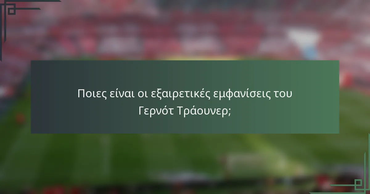Ποιες είναι οι εξαιρετικές εμφανίσεις του Γερνότ Τράουνερ;