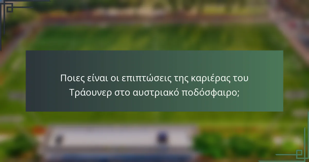 Ποιες είναι οι επιπτώσεις της καριέρας του Τράουνερ στο αυστριακό ποδόσφαιρο;