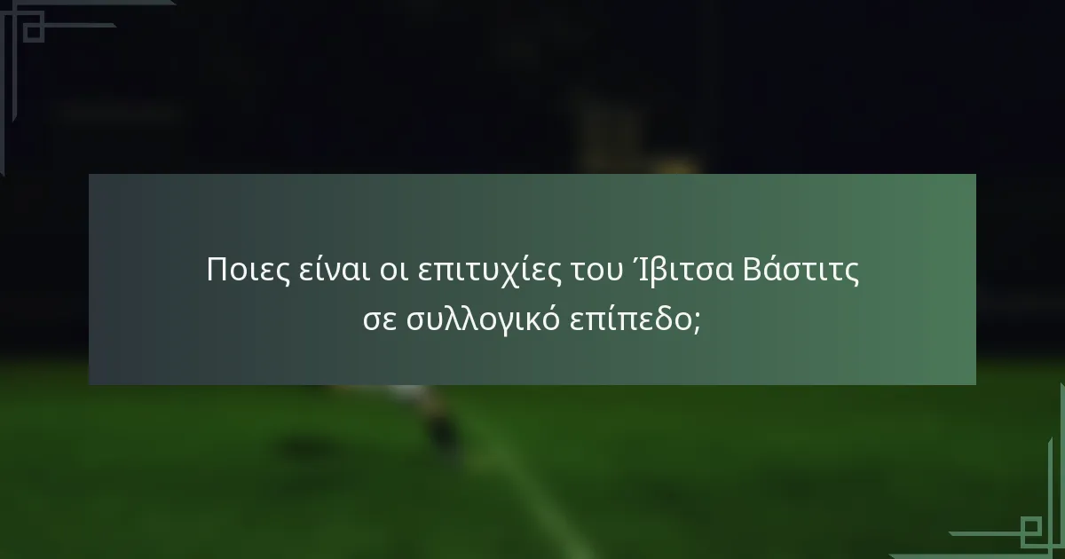 Ποιες είναι οι επιτυχίες του Ίβιτσα Βάστιτς σε συλλογικό επίπεδο;