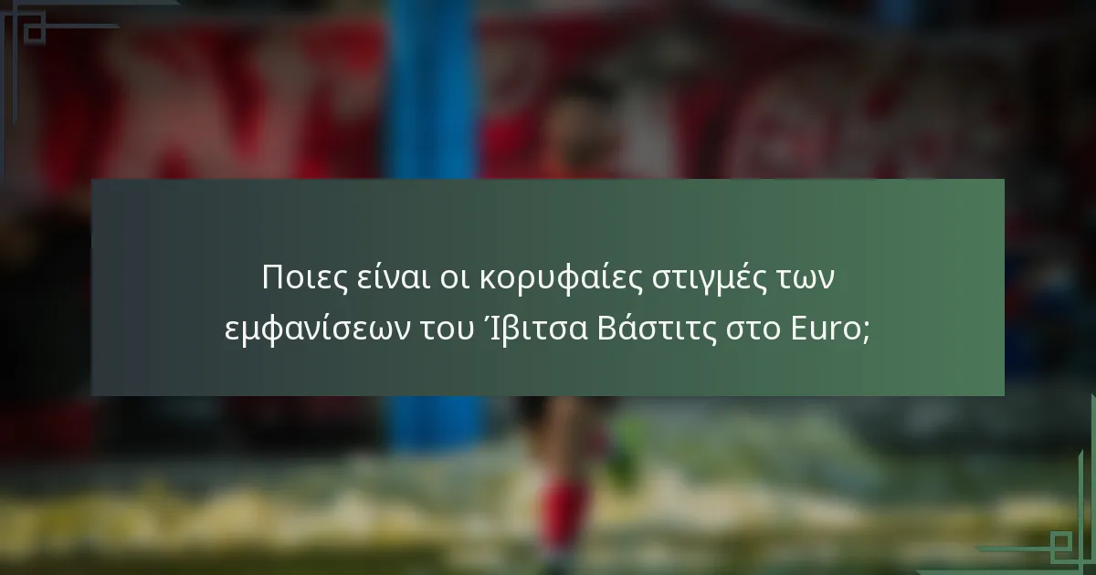 Ποιες είναι οι κορυφαίες στιγμές των εμφανίσεων του Ίβιτσα Βάστιτς στο Euro;