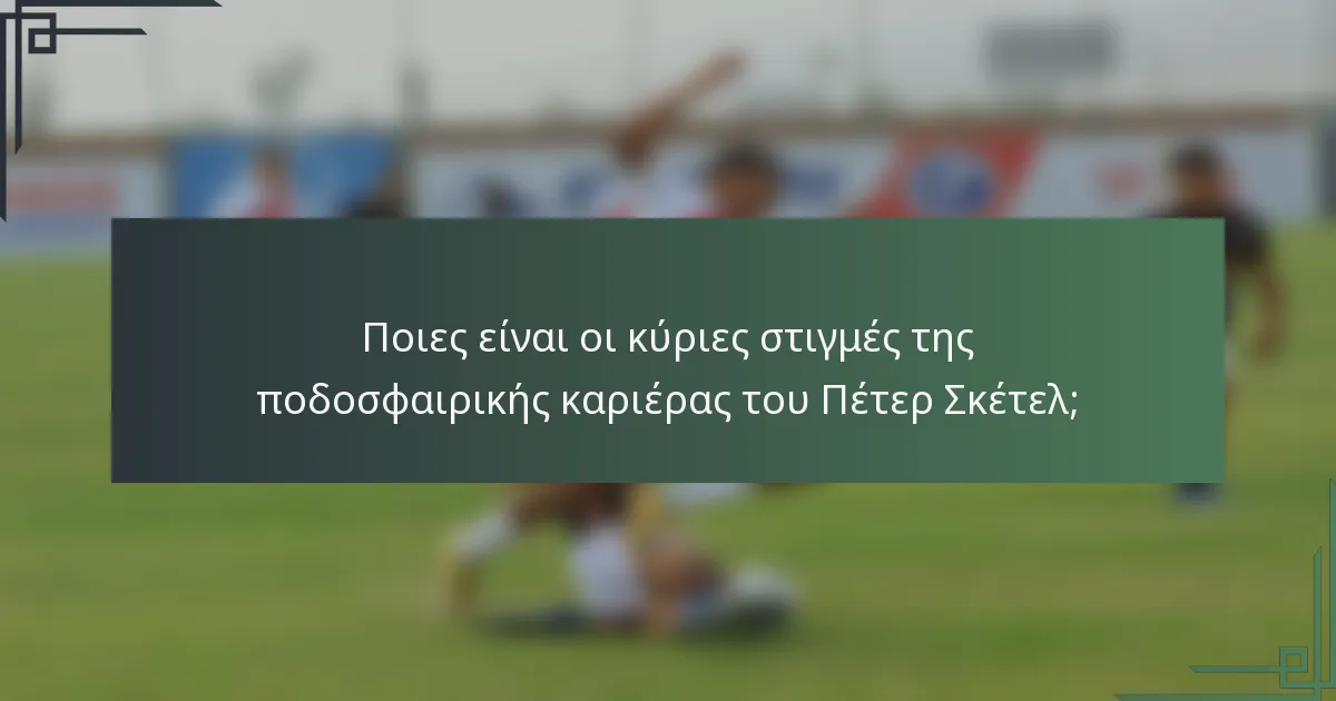 Ποιες είναι οι κύριες στιγμές της ποδοσφαιρικής καριέρας του Πέτερ Σκέτελ;