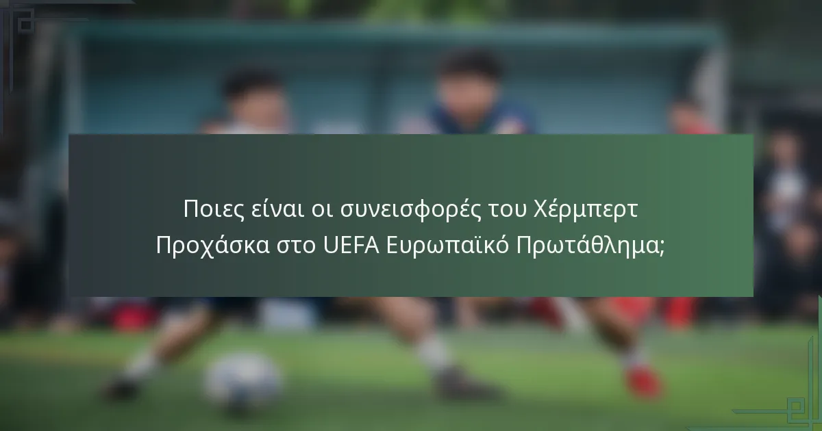 Ποιες είναι οι συνεισφορές του Χέρμπερτ Προχάσκα στο UEFA Ευρωπαϊκό Πρωτάθλημα;