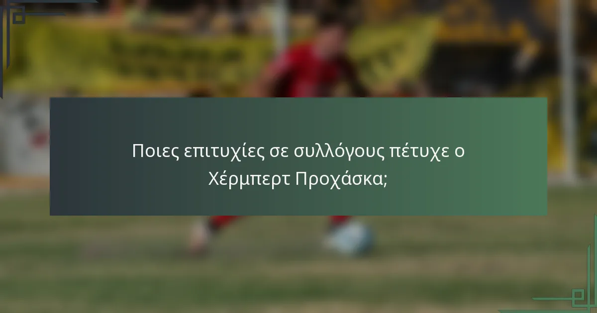Ποιες επιτυχίες σε συλλόγους πέτυχε ο Χέρμπερτ Προχάσκα;