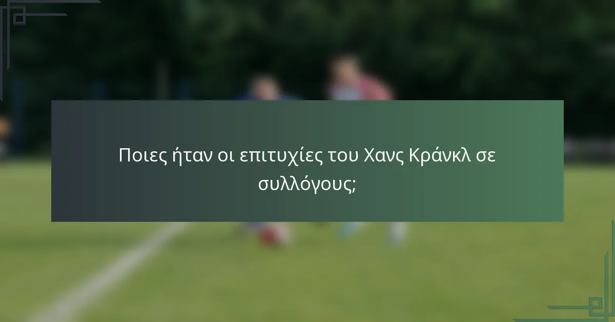 Ποιες ήταν οι επιτυχίες του Χανς Κράνκλ σε συλλόγους;