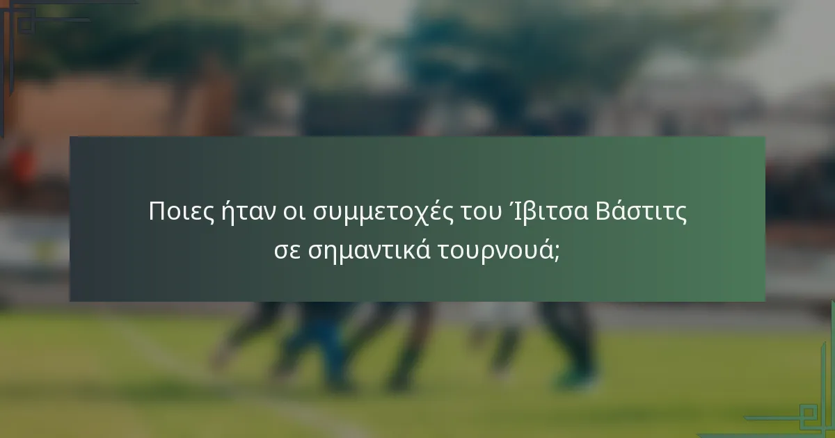 Ποιες ήταν οι συμμετοχές του Ίβιτσα Βάστιτς σε σημαντικά τουρνουά;