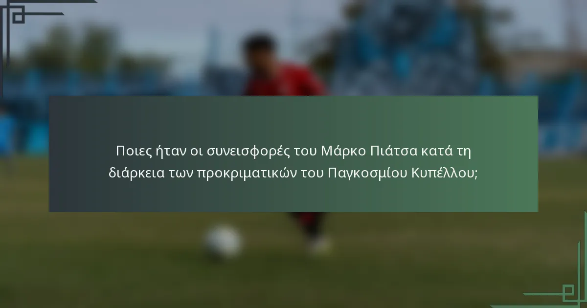 Ποιες ήταν οι συνεισφορές του Μάρκο Πιάτσα κατά τη διάρκεια των προκριματικών του Παγκοσμίου Κυπέλλου;