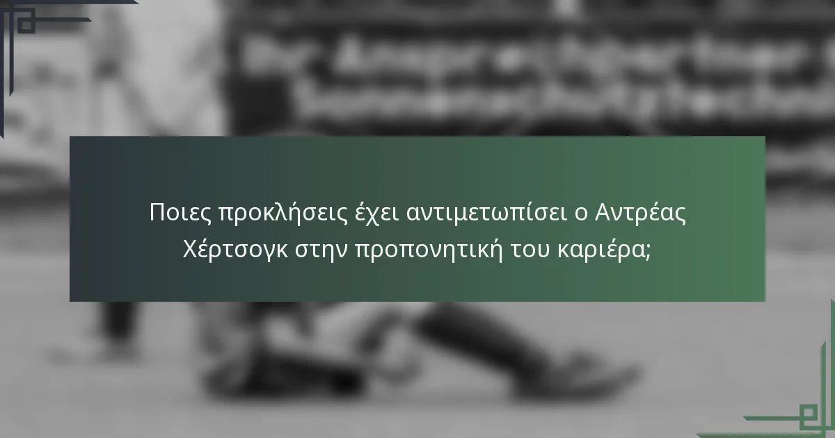 Ποιες προκλήσεις έχει αντιμετωπίσει ο Αντρέας Χέρτσογκ στην προπονητική του καριέρα;