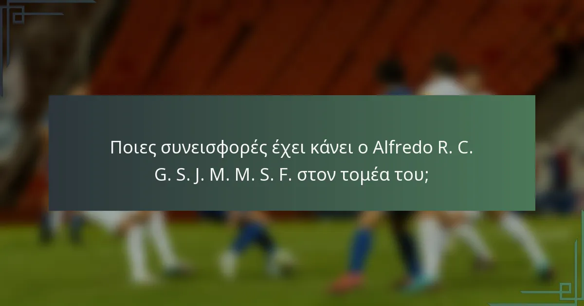 Ποιες συνεισφορές έχει κάνει ο Alfredo R. C. G. S. J. M. M. S. F. στον τομέα του;