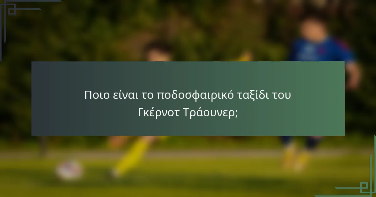 Ποιο είναι το ποδοσφαιρικό ταξίδι του Γκέρνοτ Τράουνερ;