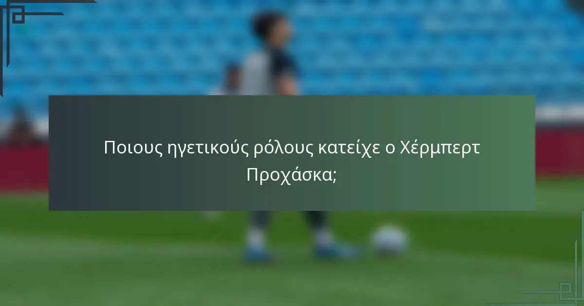 Ποιους ηγετικούς ρόλους κατείχε ο Χέρμπερτ Προχάσκα;
