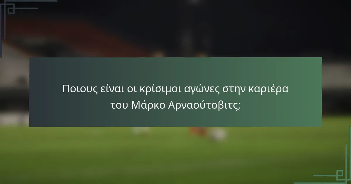 Ποιους είναι οι κρίσιμοι αγώνες στην καριέρα του Μάρκο Αρναούτοβιτς;