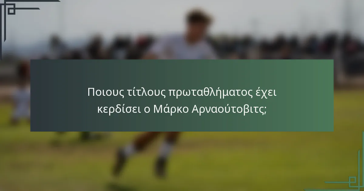 Ποιους τίτλους πρωταθλήματος έχει κερδίσει ο Μάρκο Αρναούτοβιτς;