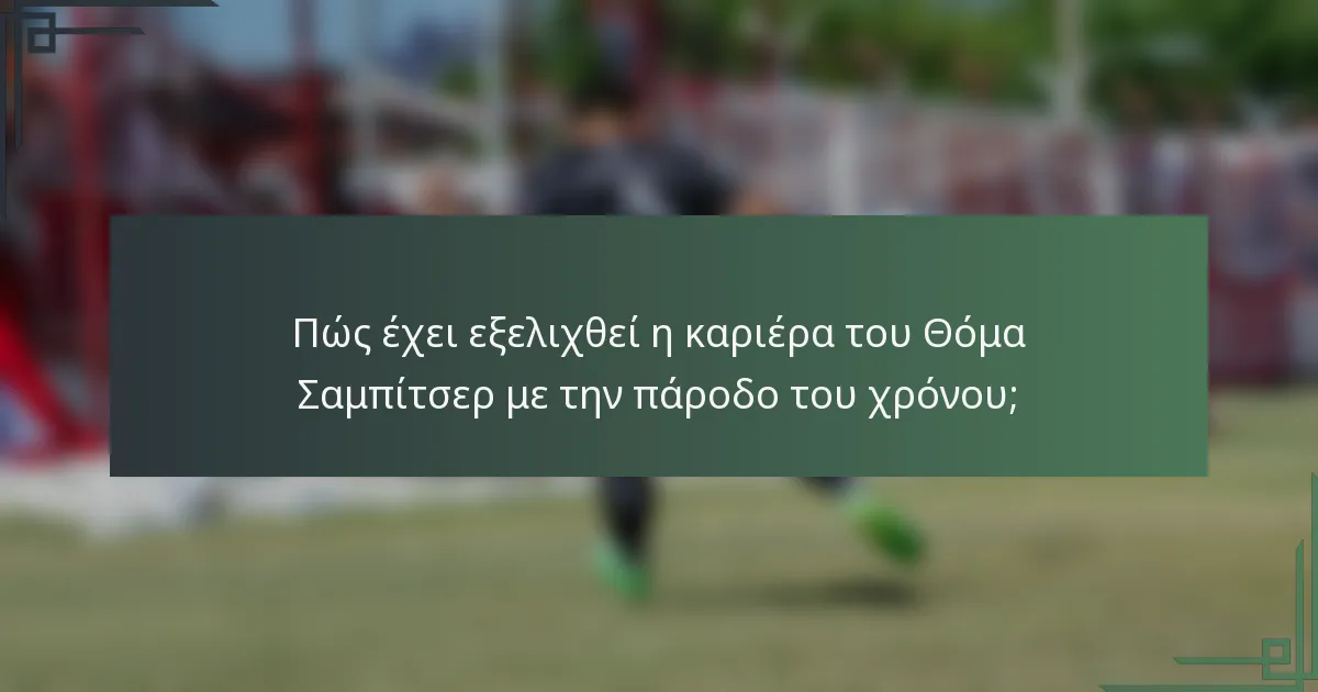 Πώς έχει εξελιχθεί η καριέρα του Θόμα Σαμπίτσερ με την πάροδο του χρόνου;