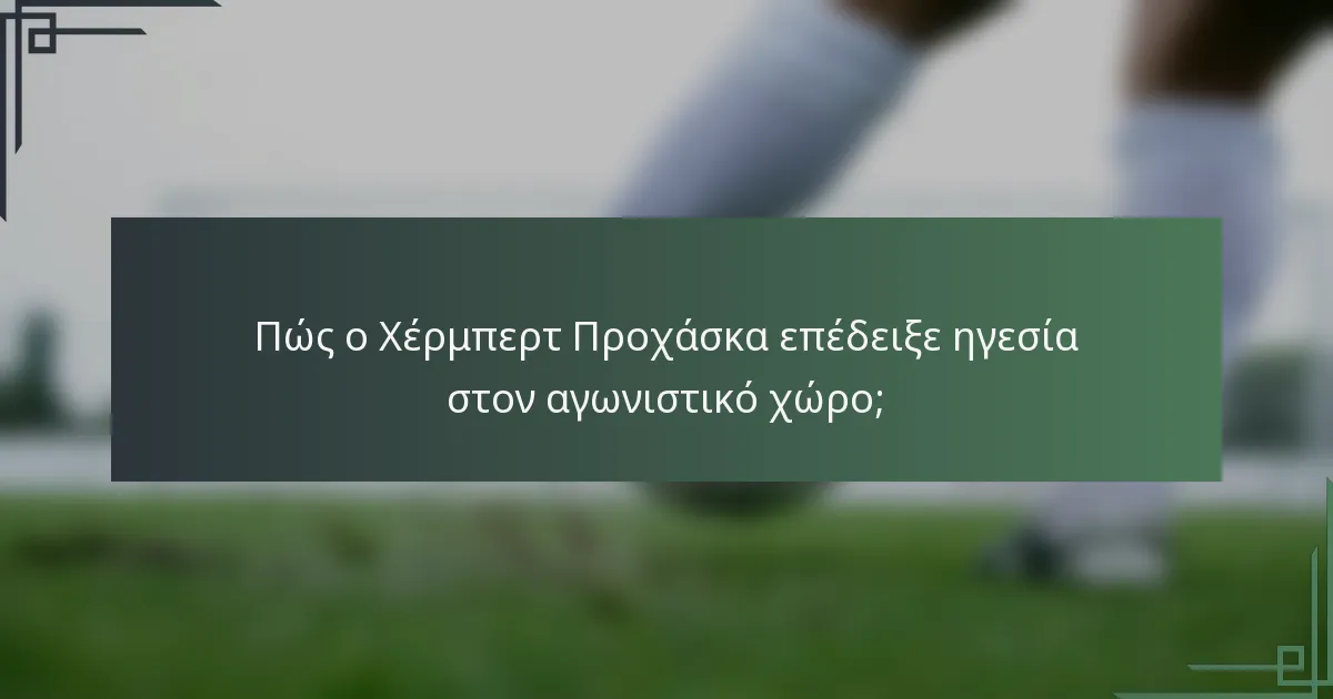 Πώς ο Χέρμπερτ Προχάσκα επέδειξε ηγεσία στον αγωνιστικό χώρο;