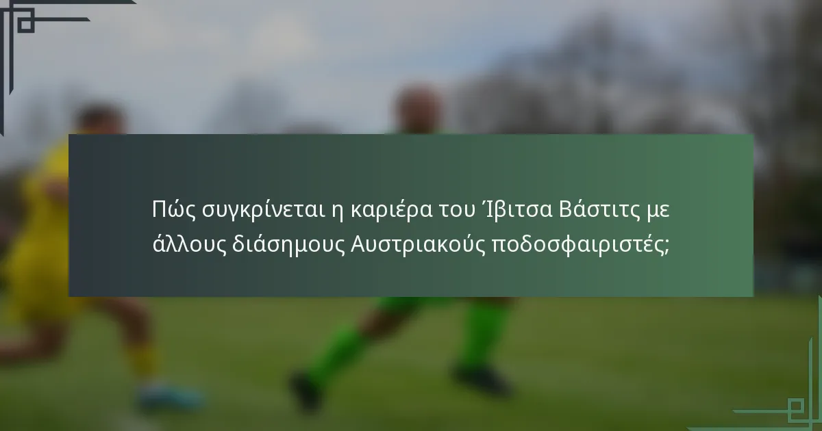 Πώς συγκρίνεται η καριέρα του Ίβιτσα Βάστιτς με άλλους διάσημους Αυστριακούς ποδοσφαιριστές;