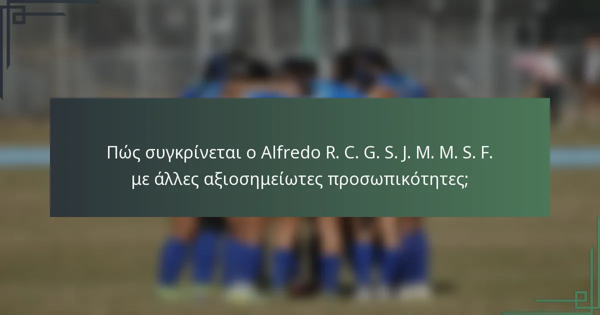 Πώς συγκρίνεται ο Alfredo R. C. G. S. J. M. M. S. F. με άλλες αξιοσημείωτες προσωπικότητες;