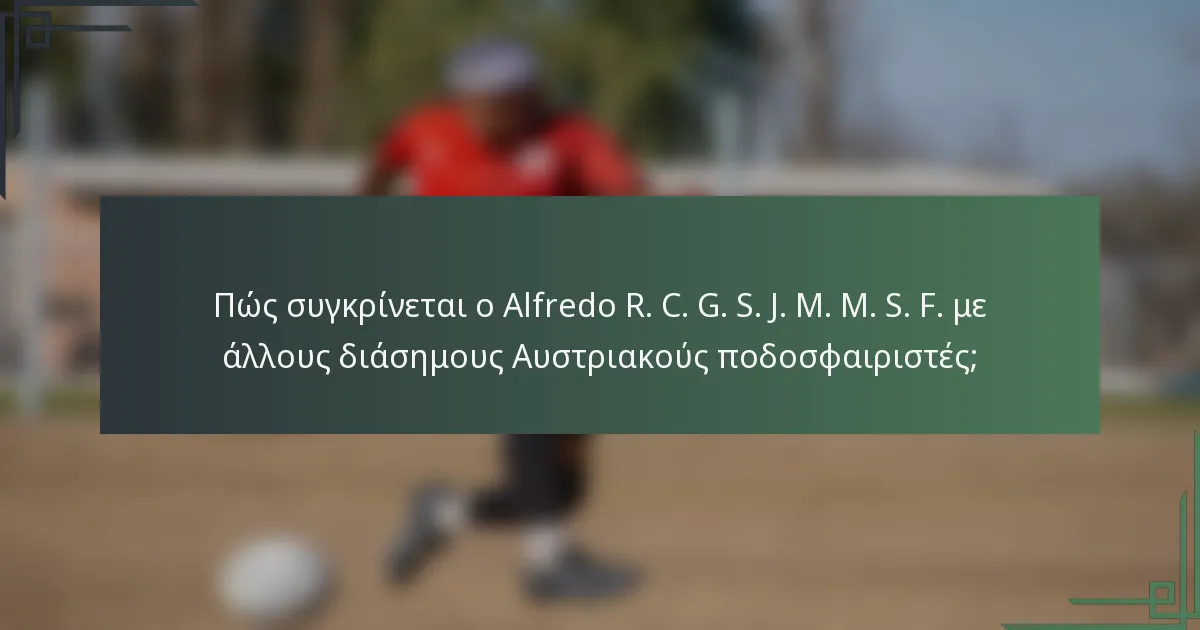 Πώς συγκρίνεται ο Alfredo R. C. G. S. J. M. M. S. F. με άλλους διάσημους Αυστριακούς ποδοσφαιριστές;