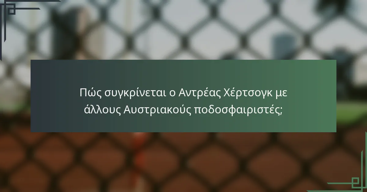 Πώς συγκρίνεται ο Αντρέας Χέρτσογκ με άλλους Αυστριακούς ποδοσφαιριστές;
