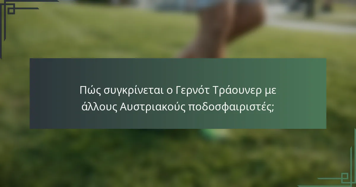 Πώς συγκρίνεται ο Γερνότ Τράουνερ με άλλους Αυστριακούς ποδοσφαιριστές;
