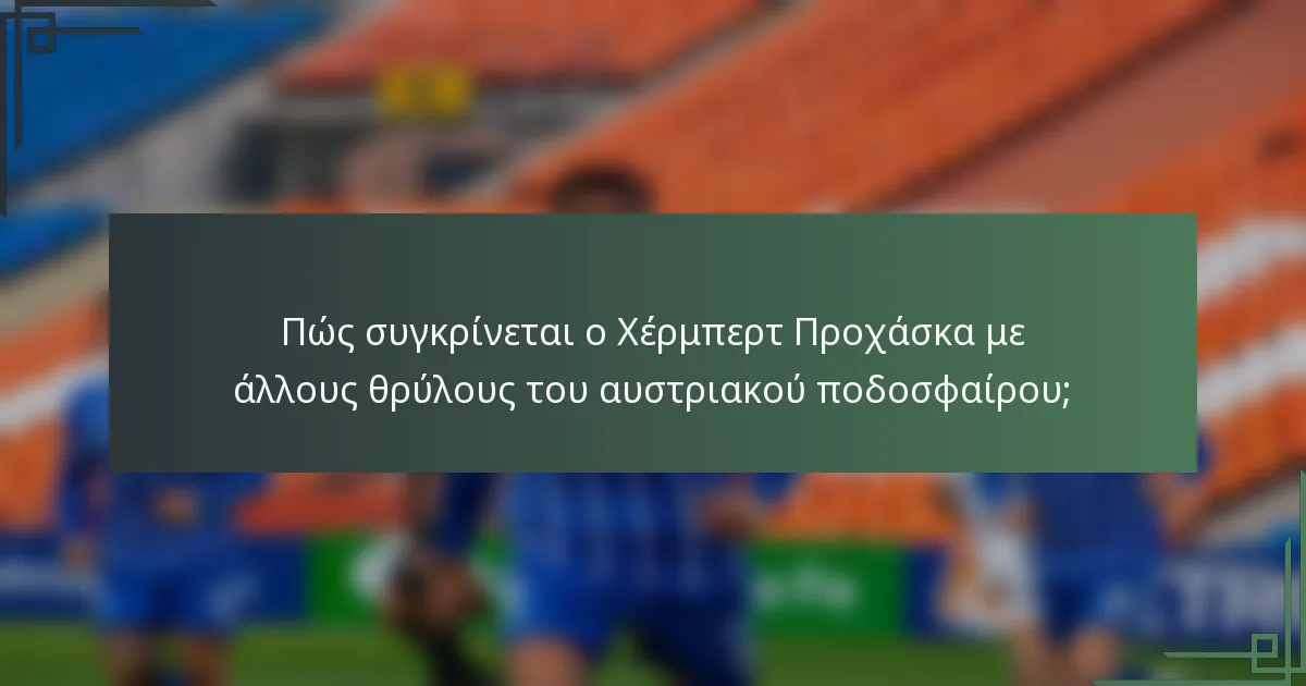 Πώς συγκρίνεται ο Χέρμπερτ Προχάσκα με άλλους θρύλους του αυστριακού ποδοσφαίρου;