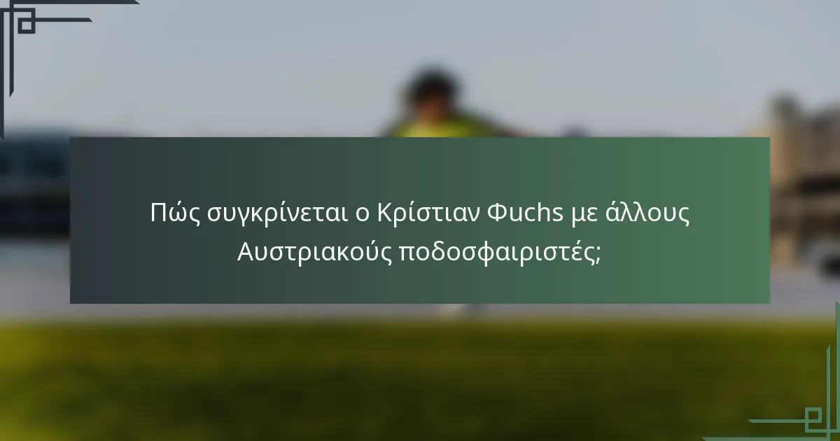 Πώς συγκρίνεται ο Κρίστιαν Φuchs με άλλους Αυστριακούς ποδοσφαιριστές;