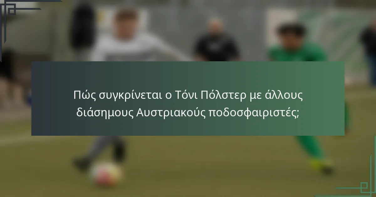 Πώς συγκρίνεται ο Τόνι Πόλστερ με άλλους διάσημους Αυστριακούς ποδοσφαιριστές;