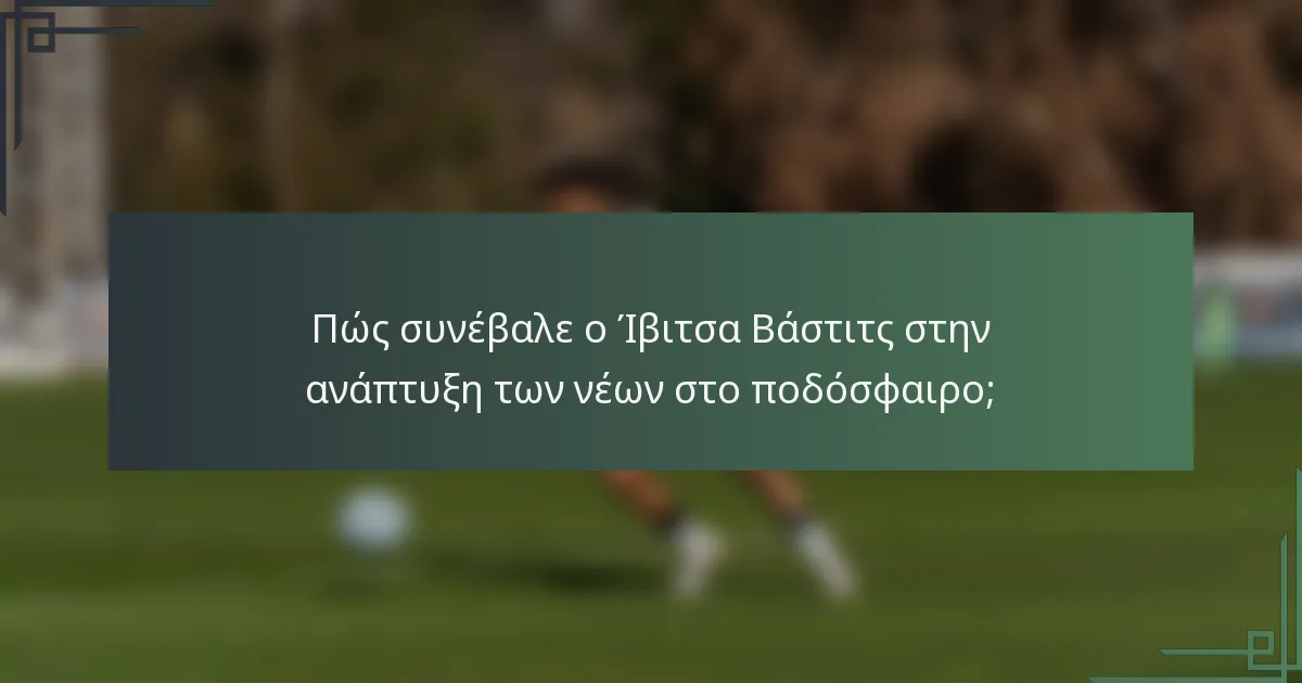 Πώς συνέβαλε ο Ίβιτσα Βάστιτς στην ανάπτυξη των νέων στο ποδόσφαιρο;
