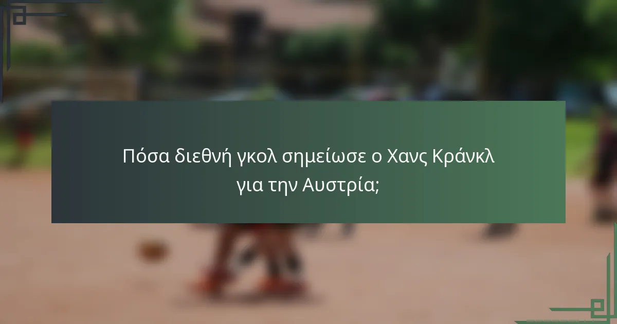 Πόσα διεθνή γκολ σημείωσε ο Χανς Κράνκλ για την Αυστρία;