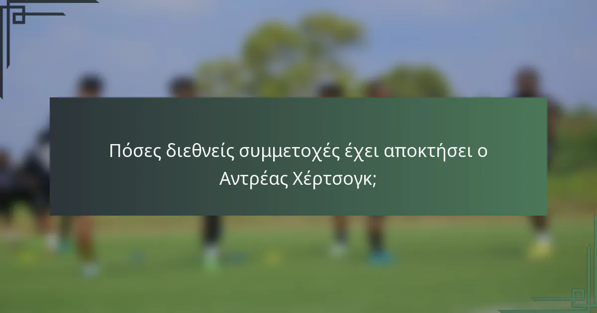 Πόσες διεθνείς συμμετοχές έχει αποκτήσει ο Αντρέας Χέρτσογκ;
