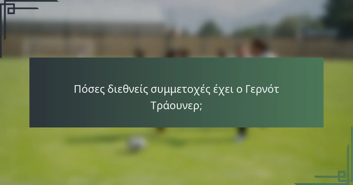 Πόσες διεθνείς συμμετοχές έχει ο Γερνότ Τράουνερ;