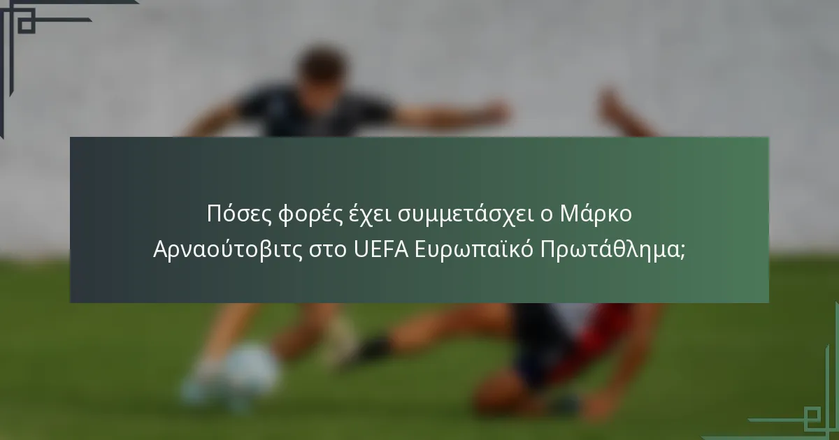 Πόσες φορές έχει συμμετάσχει ο Μάρκο Αρναούτοβιτς στο UEFA Ευρωπαϊκό Πρωτάθλημα;