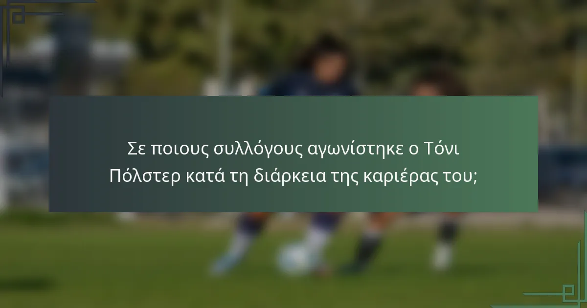 Σε ποιους συλλόγους αγωνίστηκε ο Τόνι Πόλστερ κατά τη διάρκεια της καριέρας του;