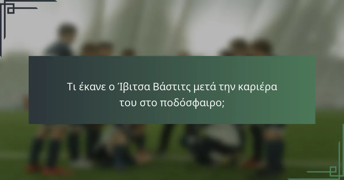 Τι έκανε ο Ίβιτσα Βάστιτς μετά την καριέρα του στο ποδόσφαιρο;
